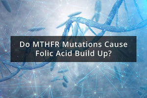 Do MTHFR Mutations Cause Folic Acid Build Up? | Methyl-Life