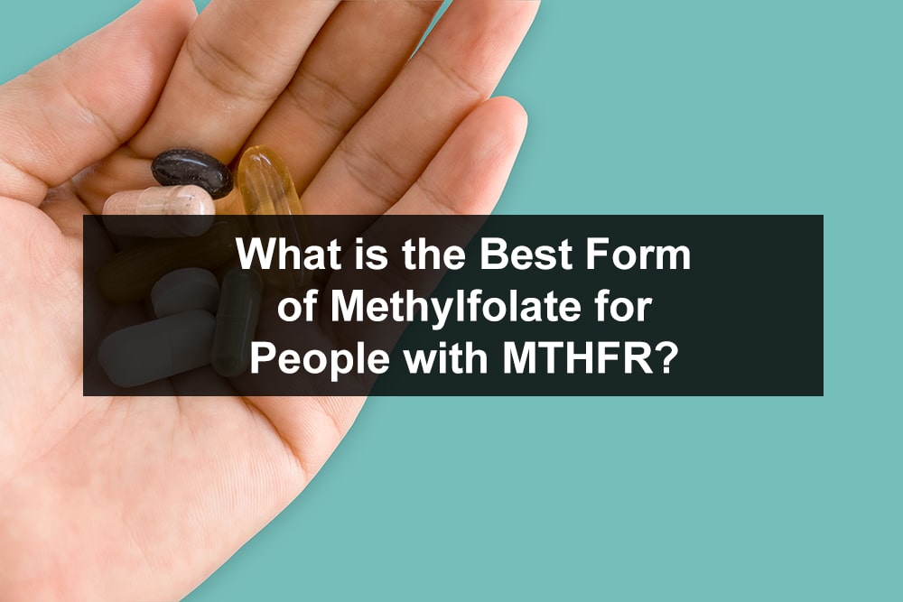 What is the Best Form of Methylfolate for People with an MTHFR Gene Mutation?