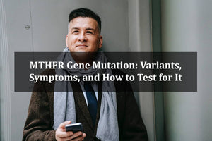 MTHFR Gene Mutation: Variants, Symptoms, and How to Test for It