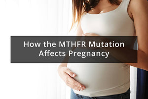 How the MTHFR Mutation Affects Pregnancy